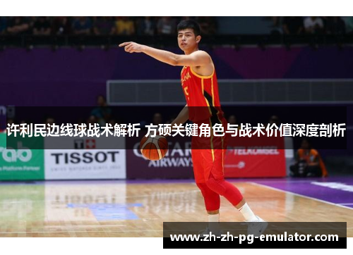 许利民边线球战术解析 方硕关键角色与战术价值深度剖析 许利民边线球战术解析 方硕关键角色与战术价值深度剖析