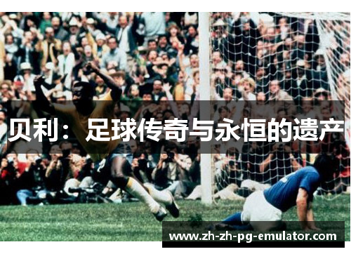 贝利：足球传奇与永恒的遗产