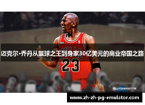 迈克尔·乔丹从篮球之王到身家30亿美元的商业帝国之路