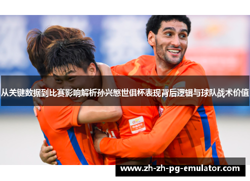 从关键数据到比赛影响解析孙兴慜世俱杯表现背后逻辑与球队战术价值