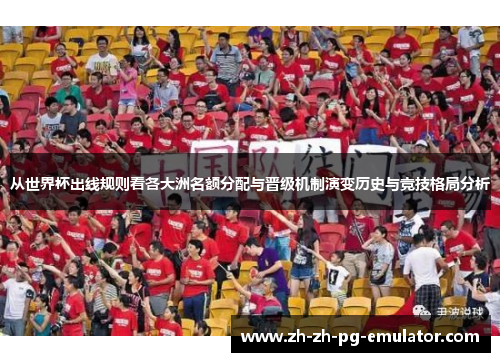 从世界杯出线规则看各大洲名额分配与晋级机制演变历史与竞技格局分析 从世界杯出线规则看各大洲名额分配与晋级机制演变历史与竞技格局分析
