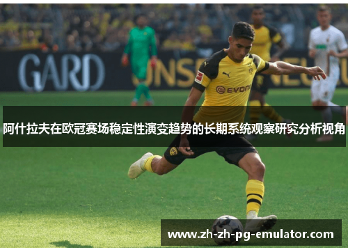 阿什拉夫在欧冠赛场稳定性演变趋势的长期系统观察研究分析视角