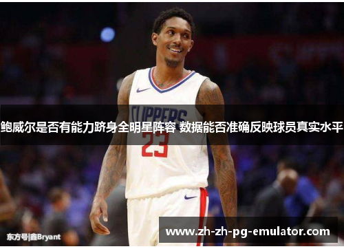 鲍威尔是否有能力跻身全明星阵容 数据能否准确反映球员真实水平 鲍威尔是否有能力跻身全明星阵容 数据能否准确反映球员真实水平