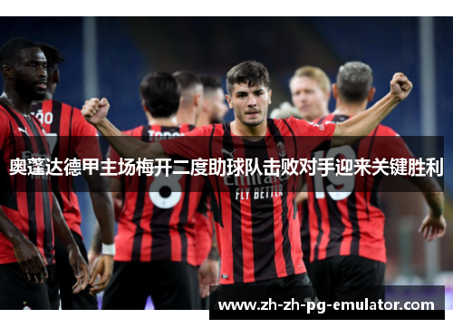 奥蓬达德甲主场梅开二度助球队击败对手迎来关键胜利 奥蓬达德甲主场梅开二度助球队击败对手迎来关键胜利