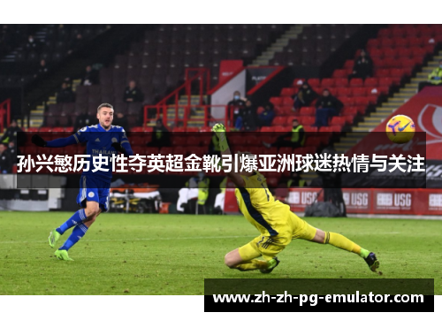孙兴慜历史性夺英超金靴引爆亚洲球迷热情与关注