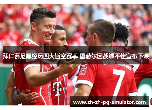 拜仁慕尼黑经历四大皆空赛季 图赫尔因战绩不佳宣布下课 拜仁慕尼黑经历四大皆空赛季 图赫尔因战绩不佳宣布下课