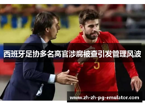 西班牙足协多名高官涉腐被查引发管理风波 西班牙足协多名高官涉腐被查引发管理风波