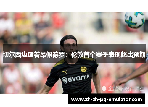 切尔西边锋若昂佩德罗:伦敦首个赛季表现超出预期 切尔西边锋若昂佩德罗:伦敦首个赛季表现超出预期