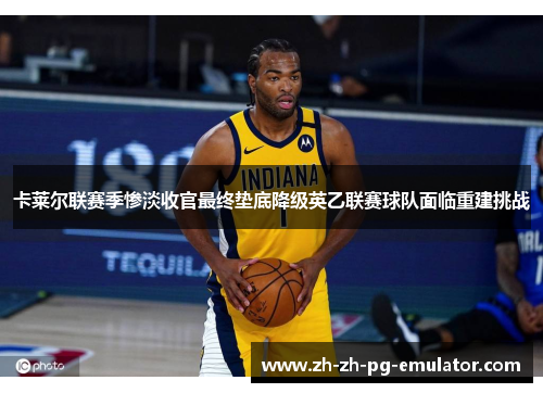 卡莱尔联赛季惨淡收官最终垫底降级英乙联赛球队面临重建挑战 卡莱尔联赛季惨淡收官最终垫底降级英乙联赛球队面临重建挑战