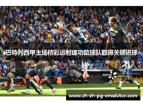 巴特列西甲主场精彩远射建功助球队取得关键进球