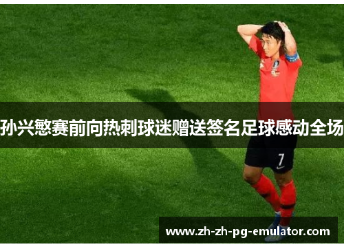 孙兴慜赛前向热刺球迷赠送签名足球感动全场