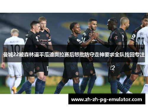 曼城22被森林逼平瓜迪奥拉赛后怒批防守走神要求全队找回专注