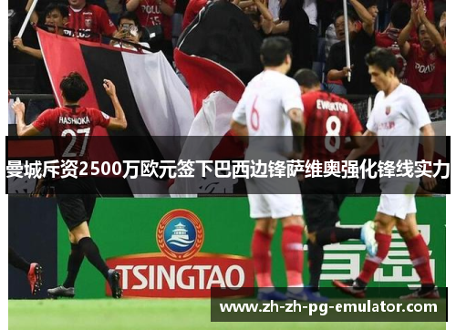 曼城斥资2500万欧元签下巴西边锋萨维奥强化锋线实力