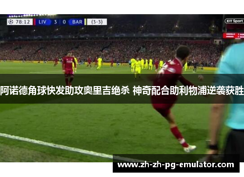 阿诺德角球快发助攻奥里吉绝杀 神奇配合助利物浦逆袭获胜