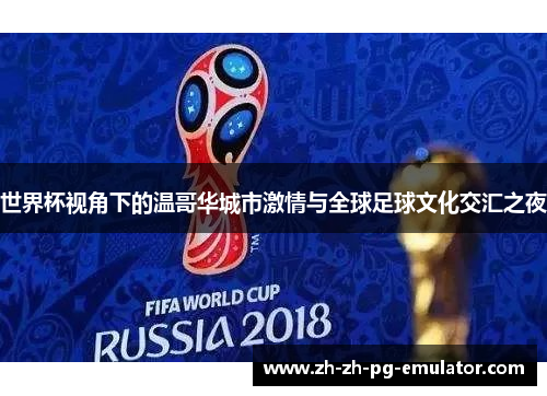 世界杯视角下的温哥华城市激情与全球足球文化交汇之夜