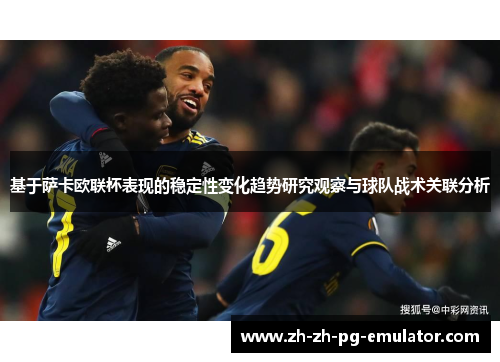 基于萨卡欧联杯表现的稳定性变化趋势研究观察与球队战术关联分析 基于萨卡欧联杯表现的稳定性变化趋势研究观察与球队战术关联分析