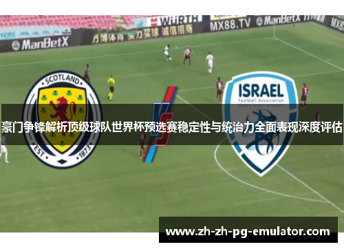 豪门争锋解析顶级球队世界杯预选赛稳定性与统治力全面表现深度评估