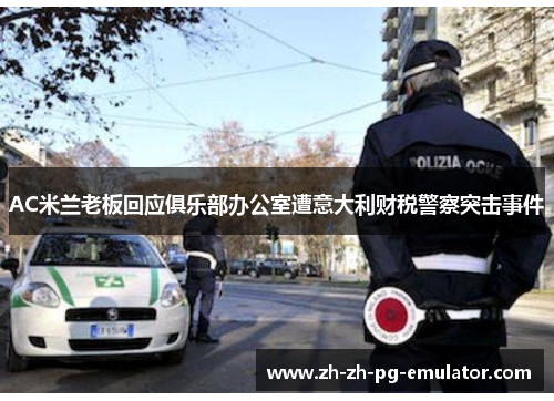 AC米兰老板回应俱乐部办公室遭意大利财税警察突击事件 AC米兰老板回应俱乐部办公室遭意大利财税警察突击事件