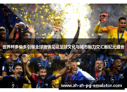 世界杯多倫多引爆全球激情见证足球文化与城市魅力交汇新紀元盛會 世界杯多倫多引爆全球激情见证足球文化与城市魅力交汇新紀元盛會