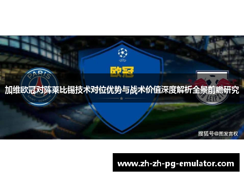 加维欧冠对阵莱比锡技术对位优势与战术价值深度解析全景前瞻研究 加维欧冠对阵莱比锡技术对位优势与战术价值深度解析全景前瞻研究