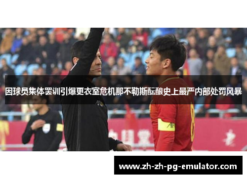 因球员集体罢训引爆更衣室危机那不勒斯酝酿史上最严内部处罚风暴