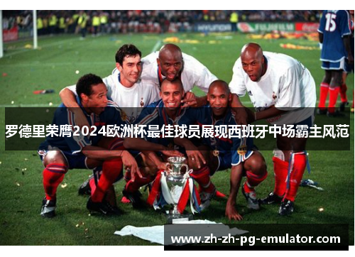罗德里荣膺2024欧洲杯最佳球员展现西班牙中场霸主风范 罗德里荣膺2024欧洲杯最佳球员展现西班牙中场霸主风范