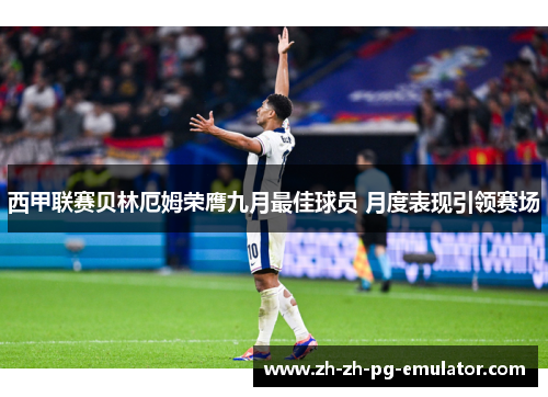 西甲联赛贝林厄姆荣膺九月最佳球员 月度表现引领赛场 西甲联赛贝林厄姆荣膺九月最佳球员 月度表现引领赛场