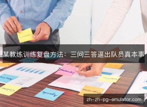 某教练训练复盘方法:三问三答逼出队员真本事 某教练训练复盘方法:三问三答逼出队员真本事