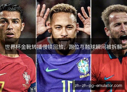 世界杯金靴转播慢镜回放,跑位与触球瞬间被拆解 世界杯金靴转播慢镜回放,跑位与触球瞬间被拆解