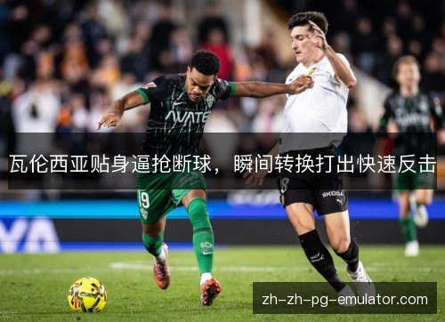 瓦伦西亚贴身逼抢断球，瞬间转换打出快速反击