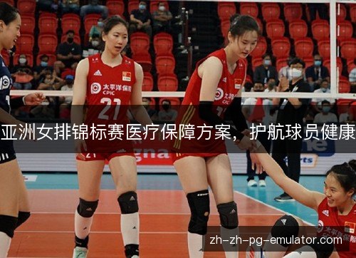 亚洲女排锦标赛医疗保障方案,护航球员健康 亚洲女排锦标赛医疗保障方案,护航球员健康
