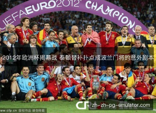 2012年欧洲杯揭幕战 泰顿替补扑点成波兰门将的意外剧本